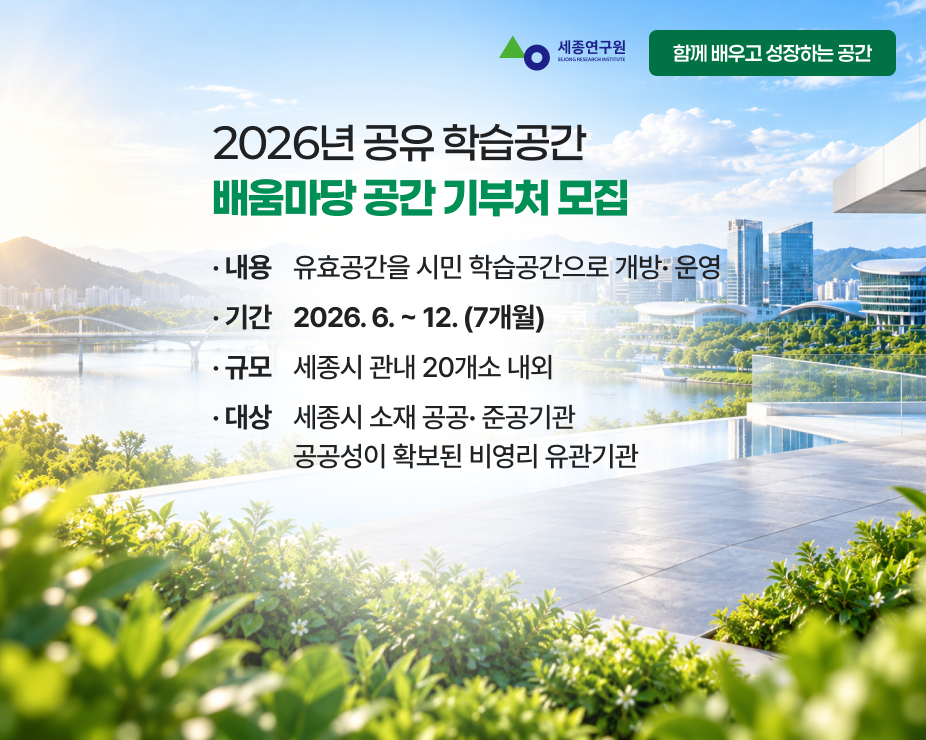 2026년 공유 학습공간 배움마당 공간기부처 모집 / 사업기간 2026.6. ~12(7개월) / 운영규모 세종시 관내 20개소 내외 / 운영내용 유휴공간을 시민 학습공간으로 개방‧운영 / 모집대상 세종시 소재 공공‧준공공기관 공공성이 확보된 비영리 유관기관